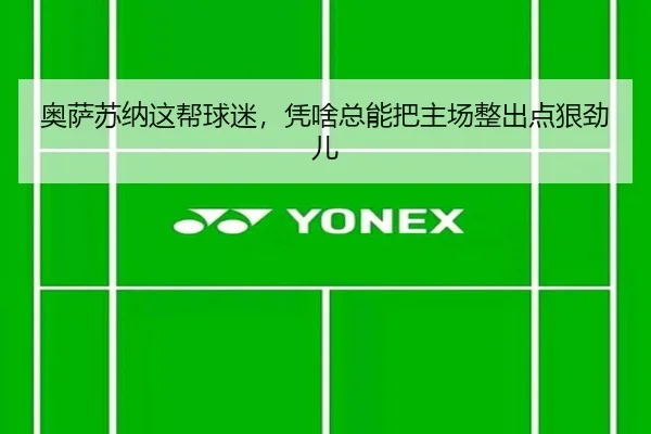 奥萨苏纳这帮球迷，凭啥总能把主场整出点狠劲儿（leyu）