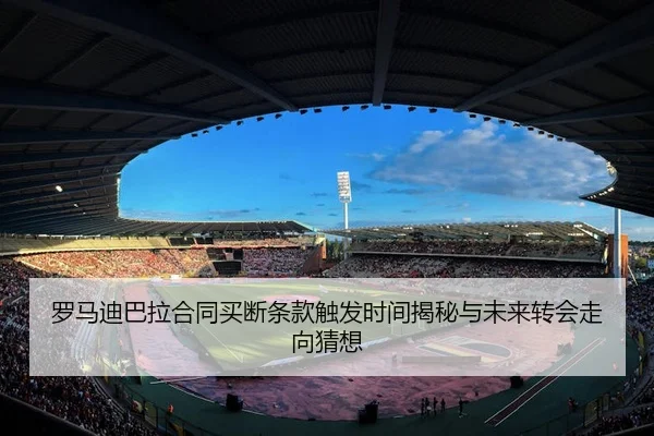 罗马迪巴拉合同买断条款触发时间揭秘与未来转会走向猜想（leyu）
