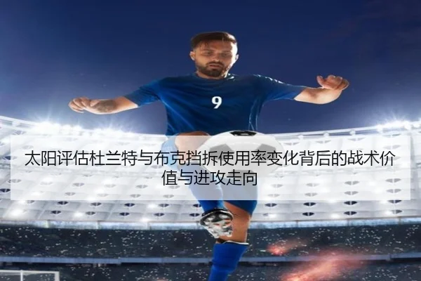 太阳评估杜兰特与布克挡拆使用率变化背后的战术价值与进攻走向（leyu）