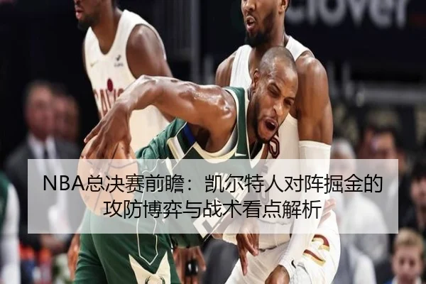 NBA总决赛前瞻：凯尔特人对阵掘金的攻防博弈与战术看点解析（leyu）