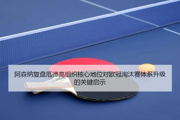 阿森纳复盘厄德高组织核心地位对欧冠淘汰赛体系升级的关键启示（leyu）