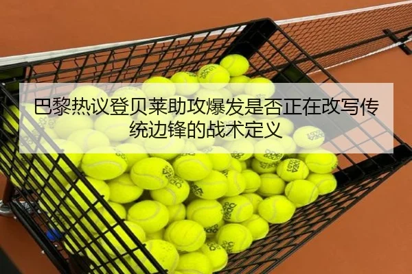 巴黎热议登贝莱助攻爆发是否正在改写传统边锋的战术定义