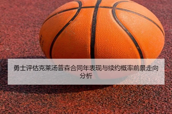 勇士评估克莱汤普森合同年表现与续约概率前景走向分析（leyu）