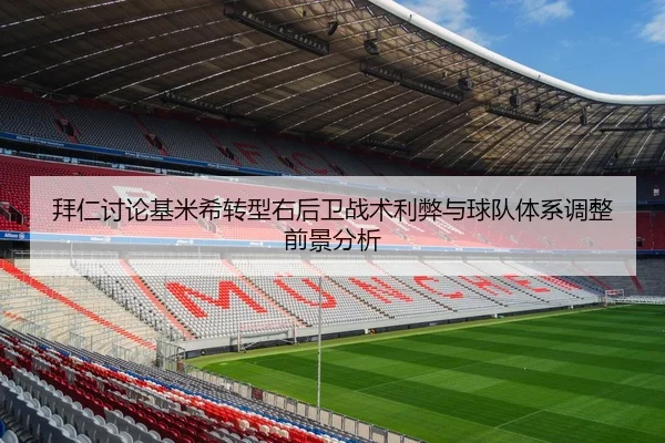拜仁讨论基米希转型右后卫战术利弊与球队体系调整前景分析（leyu）